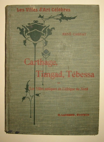 René Cagnat Carthage, Timgad, Tébessa et les Villes antiques de l'Afrique du Nord 1912 Paris Librairie Renouard